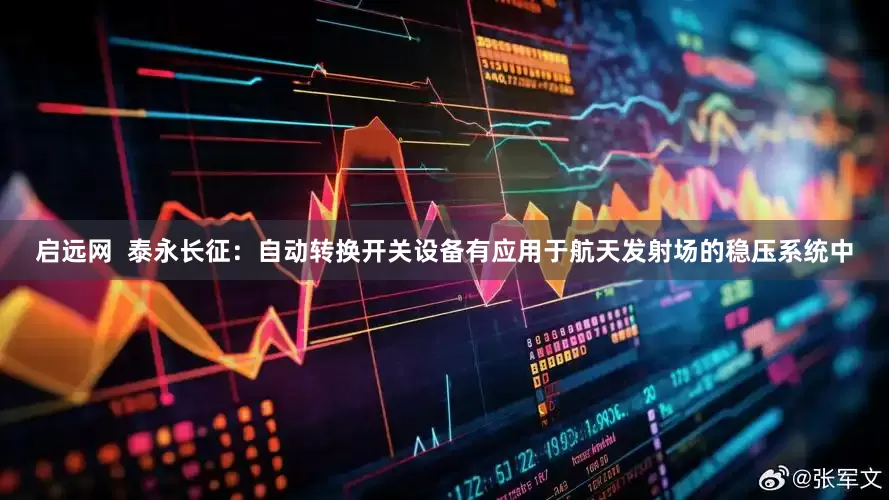 启远网  泰永长征：自动转换开关设备有应用于航天发射场的稳压系统中