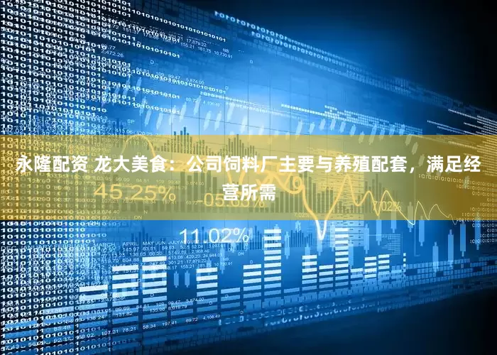 永隆配资 龙大美食：公司饲料厂主要与养殖配套，满足经营所需