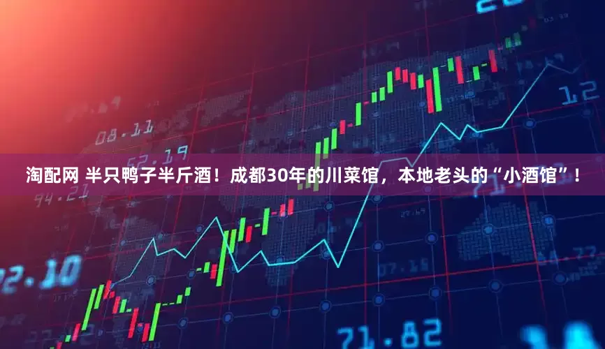 淘配网 半只鸭子半斤酒！成都30年的川菜馆，本地老头的“小酒馆”！
