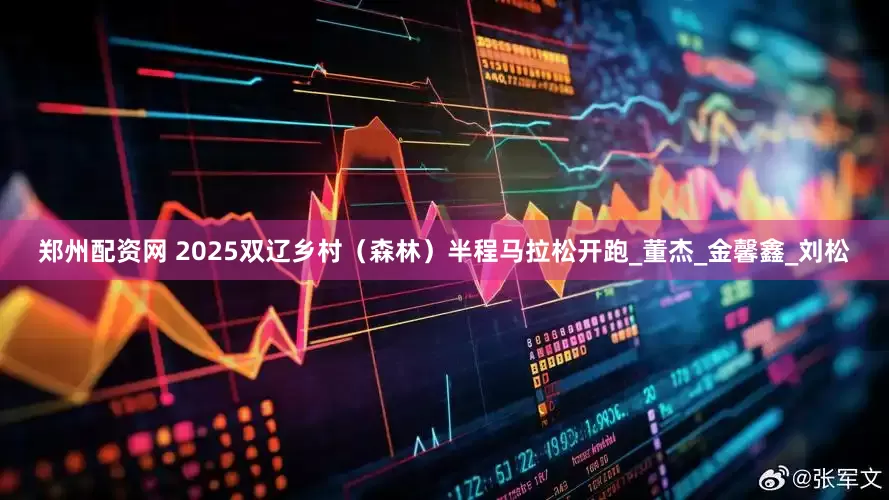 郑州配资网 2025双辽乡村（森林）半程马拉松开跑_董杰_金馨鑫_刘松