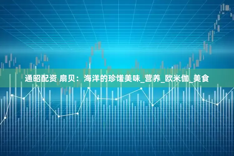 通昭配资 扇贝：海洋的珍馐美味_营养_欧米伽_美食