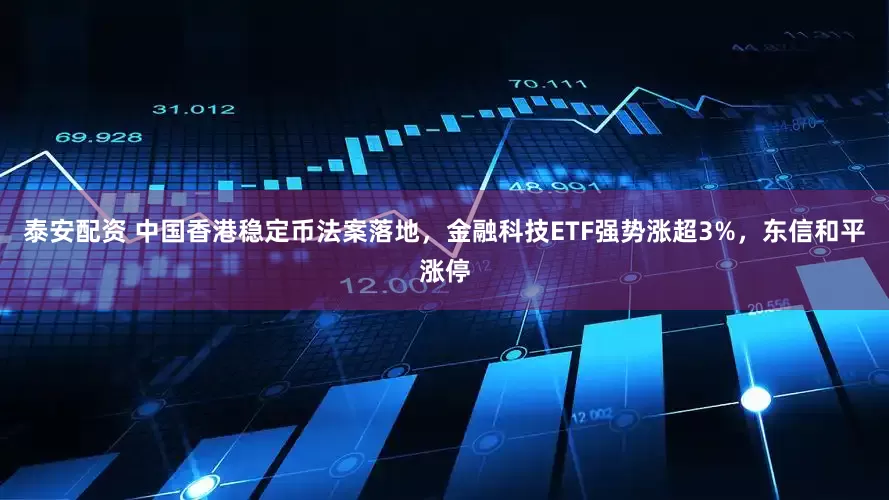 泰安配资 中国香港稳定币法案落地，金融科技ETF强势涨超3%，东信和平涨停