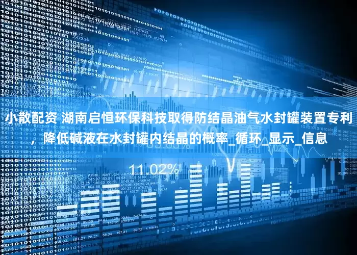 小散配资 湖南启恒环保科技取得防结晶油气水封罐装置专利，降低碱液在水封罐内结晶的概率_循环_显示_信息