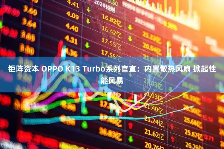 钜阵资本 OPPO K13 Turbo系列官宣：内置散热风扇 掀起性能风暴