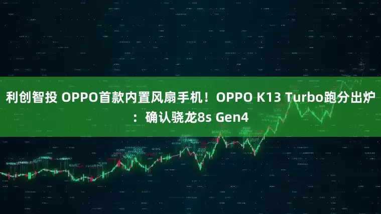 利创智投 OPPO首款内置风扇手机！OPPO K13 Turbo跑分出炉：确认骁龙8s Gen4