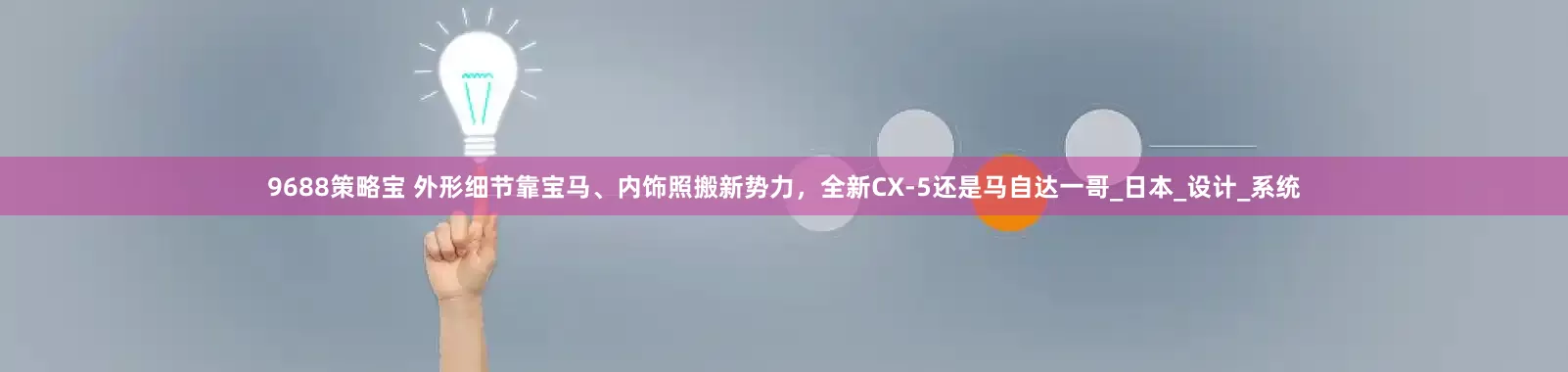 9688策略宝 外形细节靠宝马、内饰照搬新势力，全新CX-5还是马自达一哥_日本_设计_系统