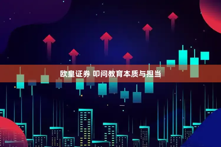 欧皇证券 叩问教育本质与担当