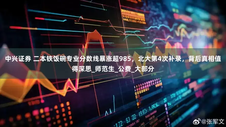 中兴证券 二本铁饭碗专业分数线暴涨超985，北大第4次补录，背后真相值得深思_师范生_公费_大部分
