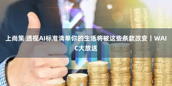 上尚策 透视AI标准清单你的生活将被这些条款改变丨WAIC大放送