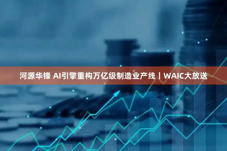 河源华锋 AI引擎重构万亿级制造业产线丨WAIC大放送