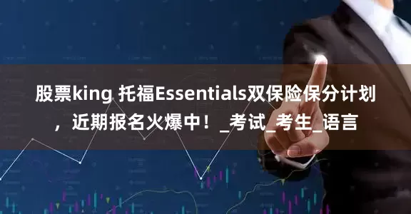 股票king 托福Essentials双保险保分计划，近期报名火爆中！_考试_考生_语言