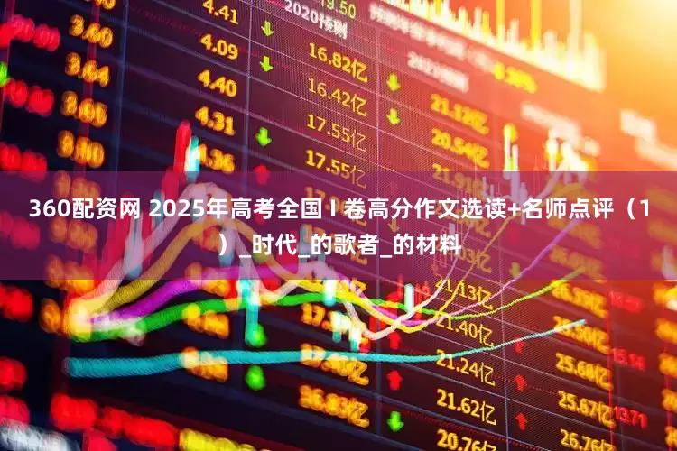 360配资网 2025年高考全国 I 卷高分作文选读+名师点评（1）_时代_的歌者_的材料
