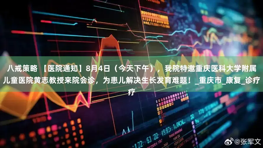 八戒策略 【医院通知】8月4日（今天下午），我院特邀重庆医科大学附属儿童医院黄志教授来院会诊，为患儿解决生长发育难题！_重庆市_康复_诊疗