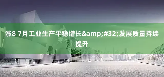 涨8 7月工业生产平稳增长&#32;发展质量持续提升
