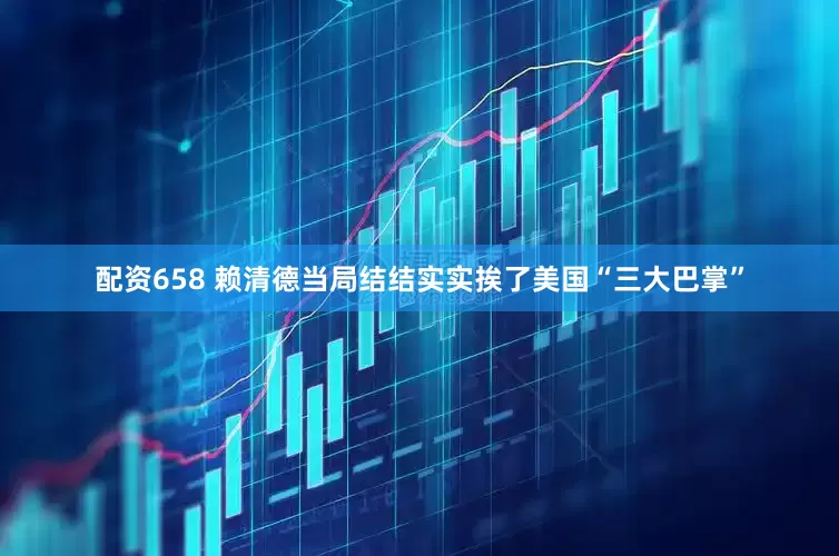 配资658 赖清德当局结结实实挨了美国“三大巴掌”